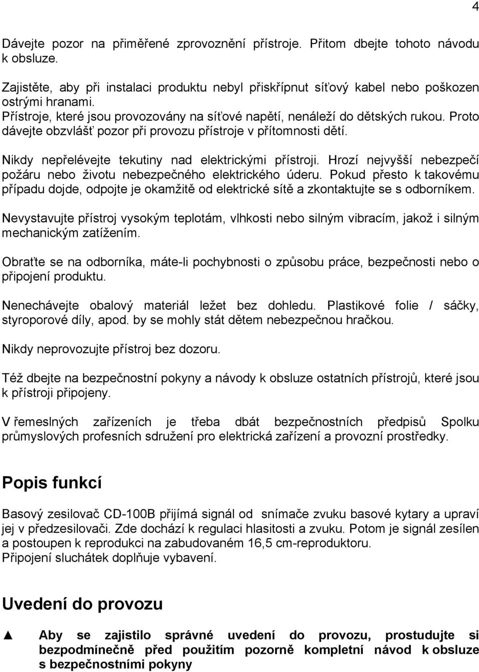 Nikdy nepřelévejte tekutiny nad elektrickými přístroji. Hrozí nejvyšší nebezpečí požáru nebo životu nebezpečného elektrického úderu.
