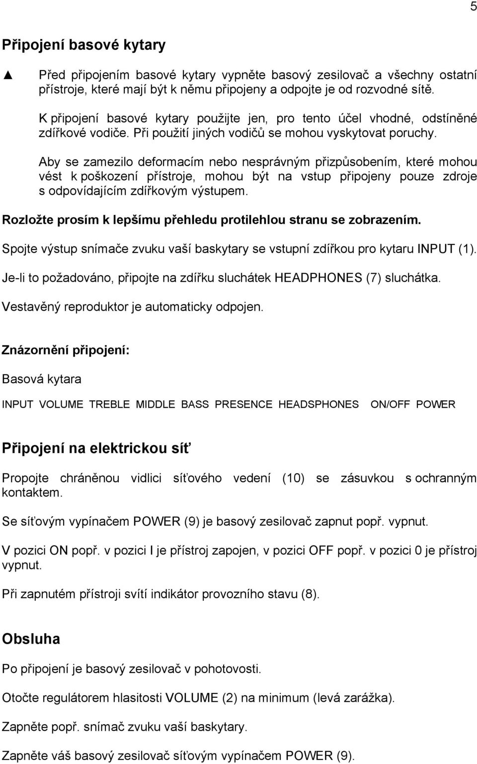 Aby se zamezilo deformacím nebo nesprávným přizpůsobením, které mohou vést k poškození přístroje, mohou být na vstup připojeny pouze zdroje s odpovídajícím zdířkovým výstupem.