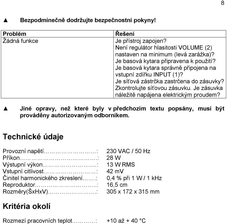 Je zásuvka náležitě napájena elektrickým proudem? Jiné opravy, než které byly v předchozím textu popsány, musí být prováděny autorizovaným odborníkem. Technické údaje Provozní napětí : Příkon.