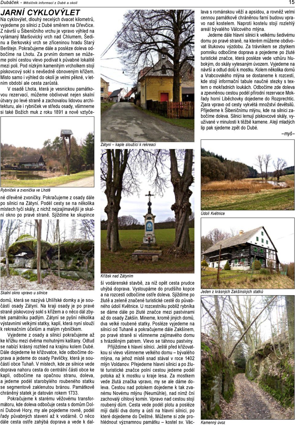 Mineme, kromě jiných domů, dva velké roubené statky. Posléze vyjedeme na silnici od Tuhaně a pokračujeme dále Zakšínem, po pravé straně si všimneme zajímavého domu s hrázděným patrem.