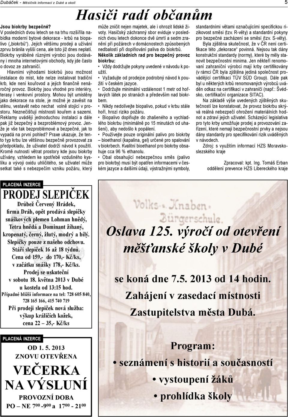 Hlavními výhodami biokrbů jsou možnost instalace do míst, kde nelze instalovat tradiční krb, kde není kouřovod a jejich fi nančně nenáročný provoz.
