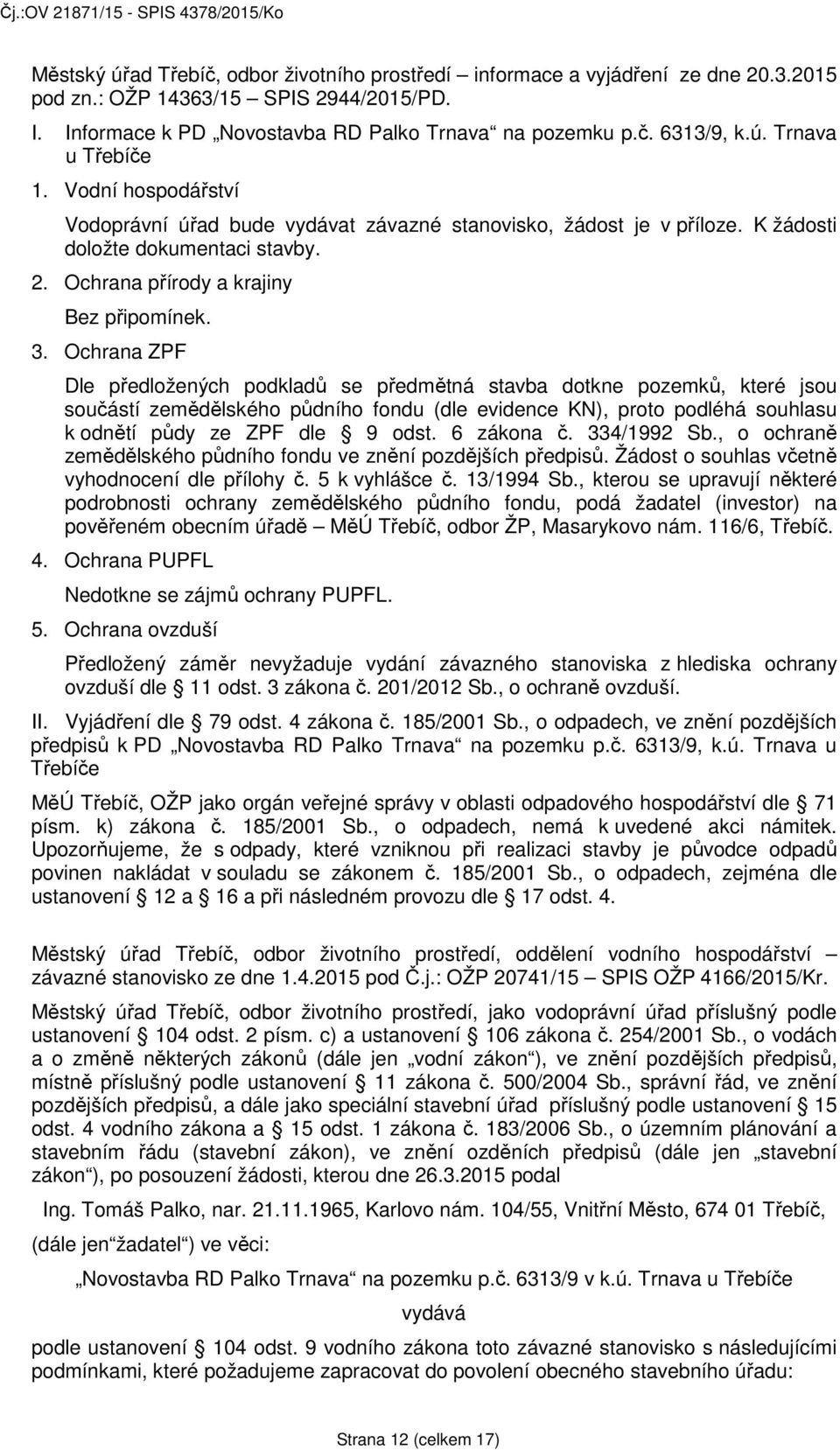 Ochrana ZPF Dle předložených podkladů se předmětná stavba dotkne pozemků, které jsou součástí zemědělského půdního fondu (dle evidence KN), proto podléhá souhlasu k odnětí půdy ze ZPF dle 9 odst.