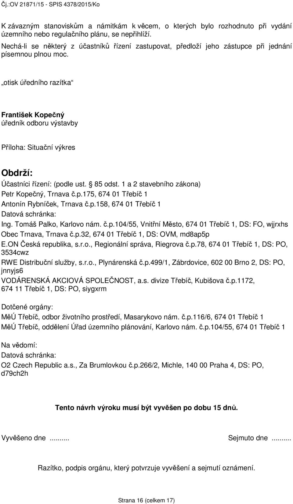 otisk úředního razítka František Kopečný úředník odboru výstavby Příloha: Situační výkres Obdrží: Účastníci řízení: (podle ust. 85 odst. 1 a 2 stavebního zákona) Petr Kopečný, Trnava č.p.175, 674 01 Třebíč 1 Antonín Rybníček, Trnava č.