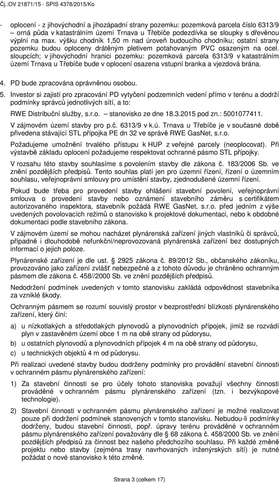 sloupcích; v jihovýchodní hranici pozemku: pozemková parcela 6313/9 v katastrálním území Trnava u Třebíče bude v oplocení osazena vstupní branka a vjezdová brána. 4.