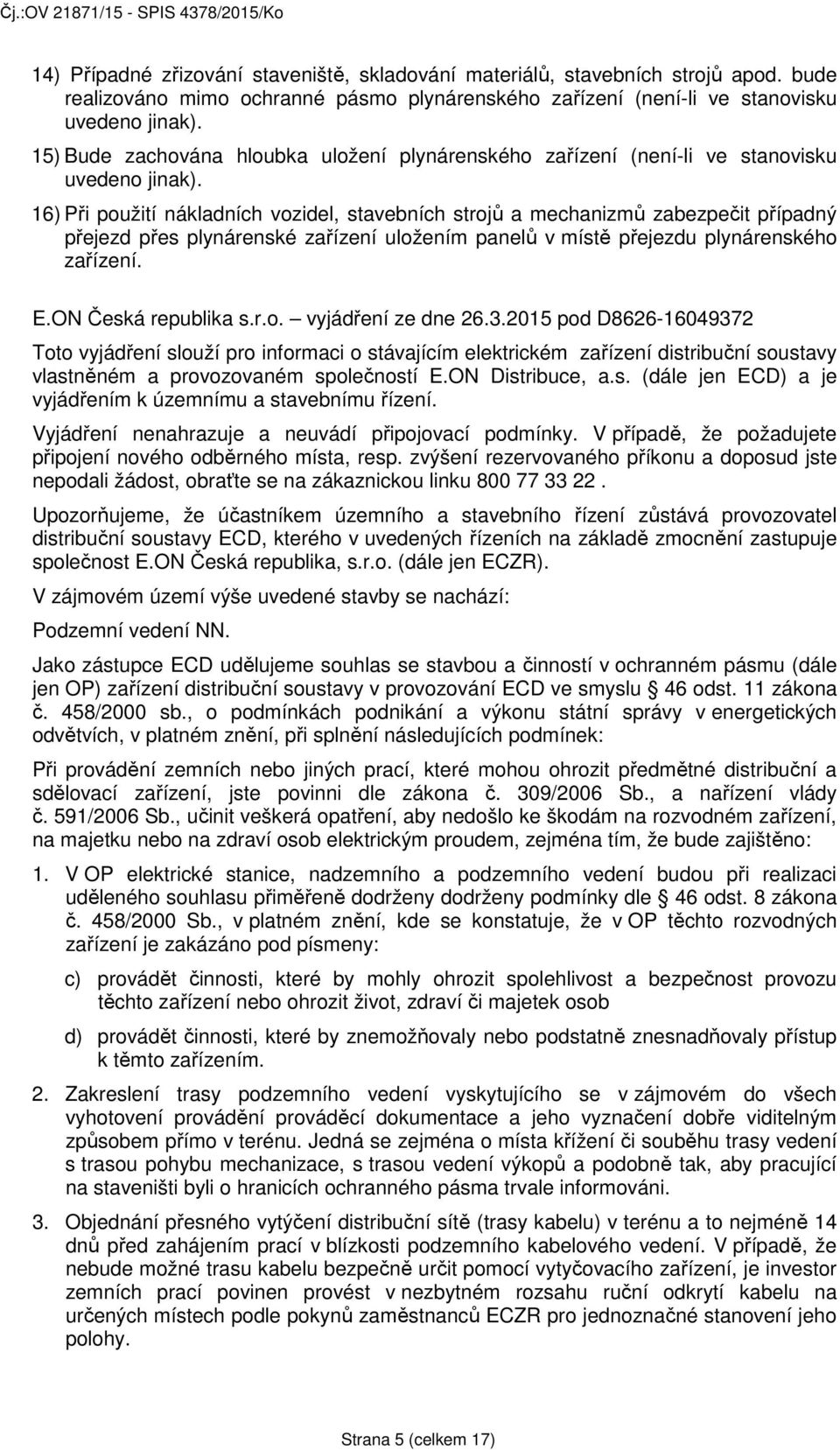 16) Při použití nákladních vozidel, stavebních strojů a mechanizmů zabezpečit případný přejezd přes plynárenské zařízení uložením panelů v místě přejezdu plynárenského zařízení. E.