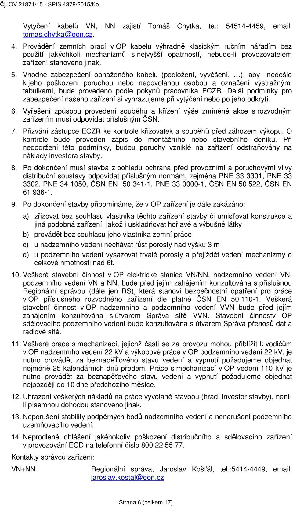 Vhodné zabezpečení obnaženého kabelu (podložení, vyvěšení, ), aby nedošlo k jeho poškození poruchou nebo nepovolanou osobou a označení výstražnými tabulkami, bude provedeno podle pokynů pracovníka