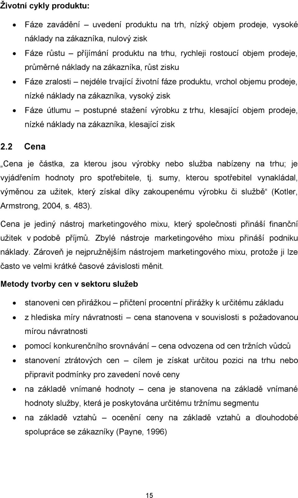 trhu, klesající objem prodeje, nízké náklady na zákazníka, klesající zisk 2.2 Cena Cena je částka, za kterou jsou výrobky nebo služba nabízeny na trhu; je vyjádřením hodnoty pro spotřebitele, tj.
