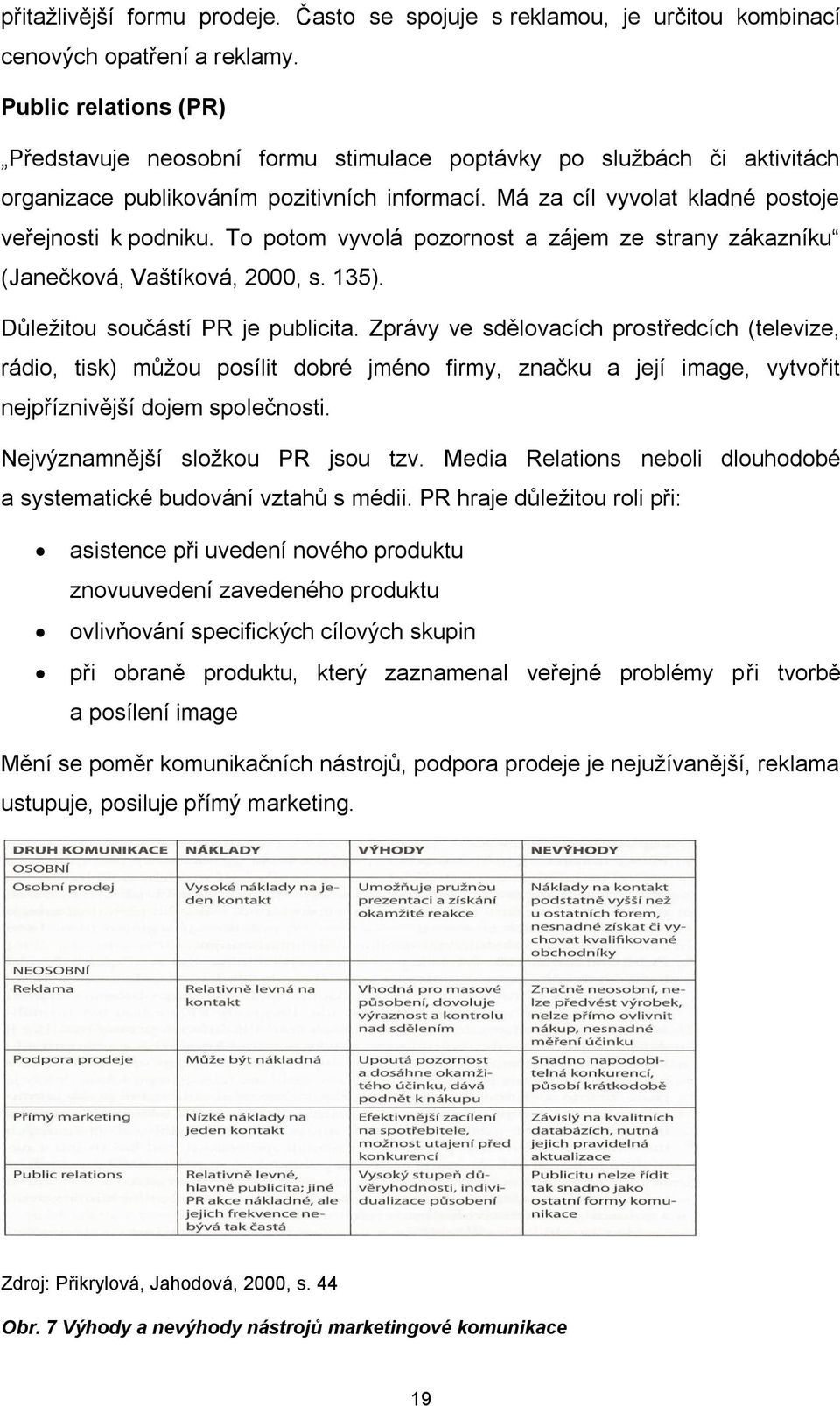 To potom vyvolá pozornost a zájem ze strany zákazníku (Janečková, Vaštíková, 2000, s. 135). Důležitou součástí PR je publicita.