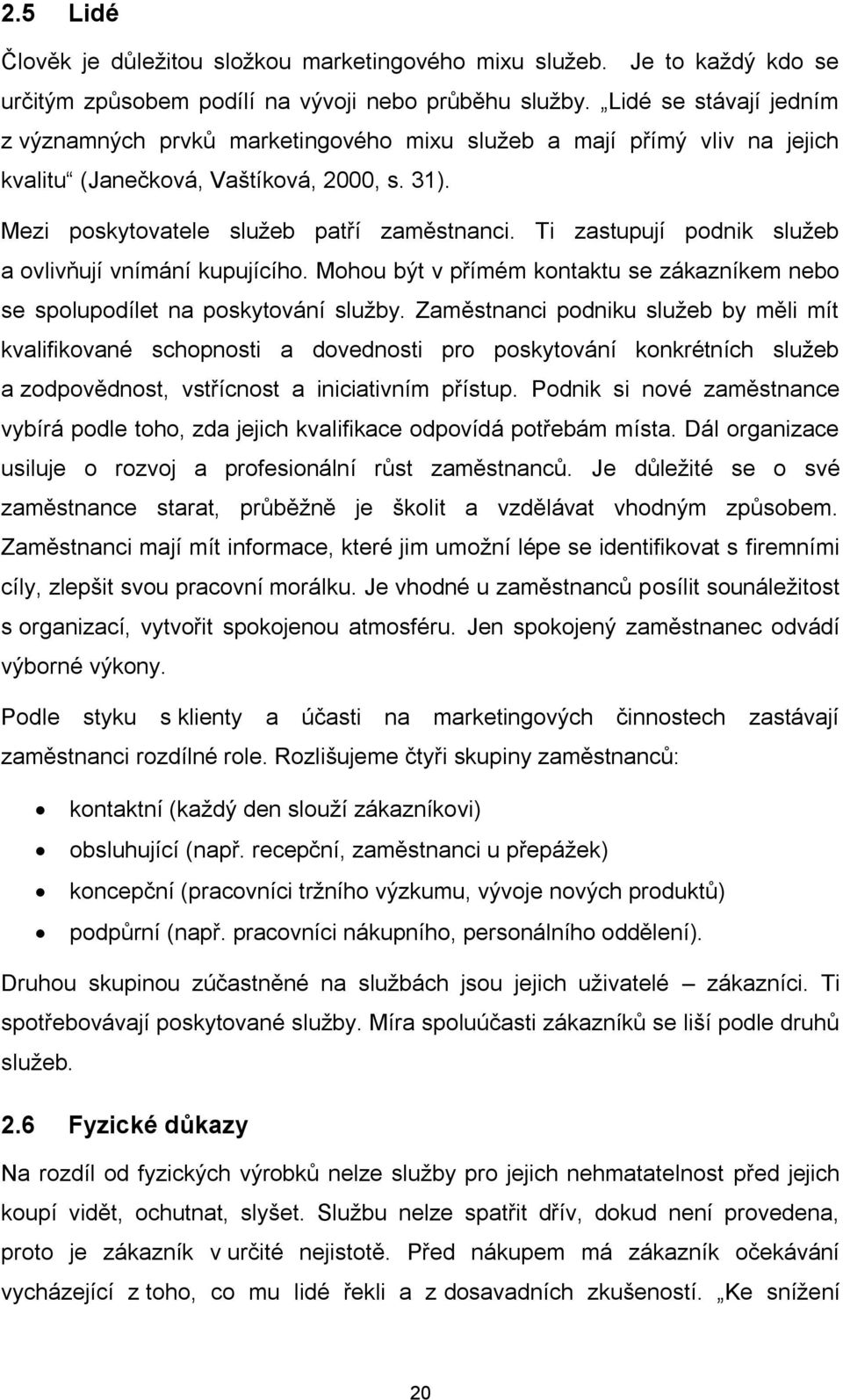 Ti zastupují podnik služeb a ovlivňují vnímání kupujícího. Mohou být v přímém kontaktu se zákazníkem nebo se spolupodílet na poskytování služby.