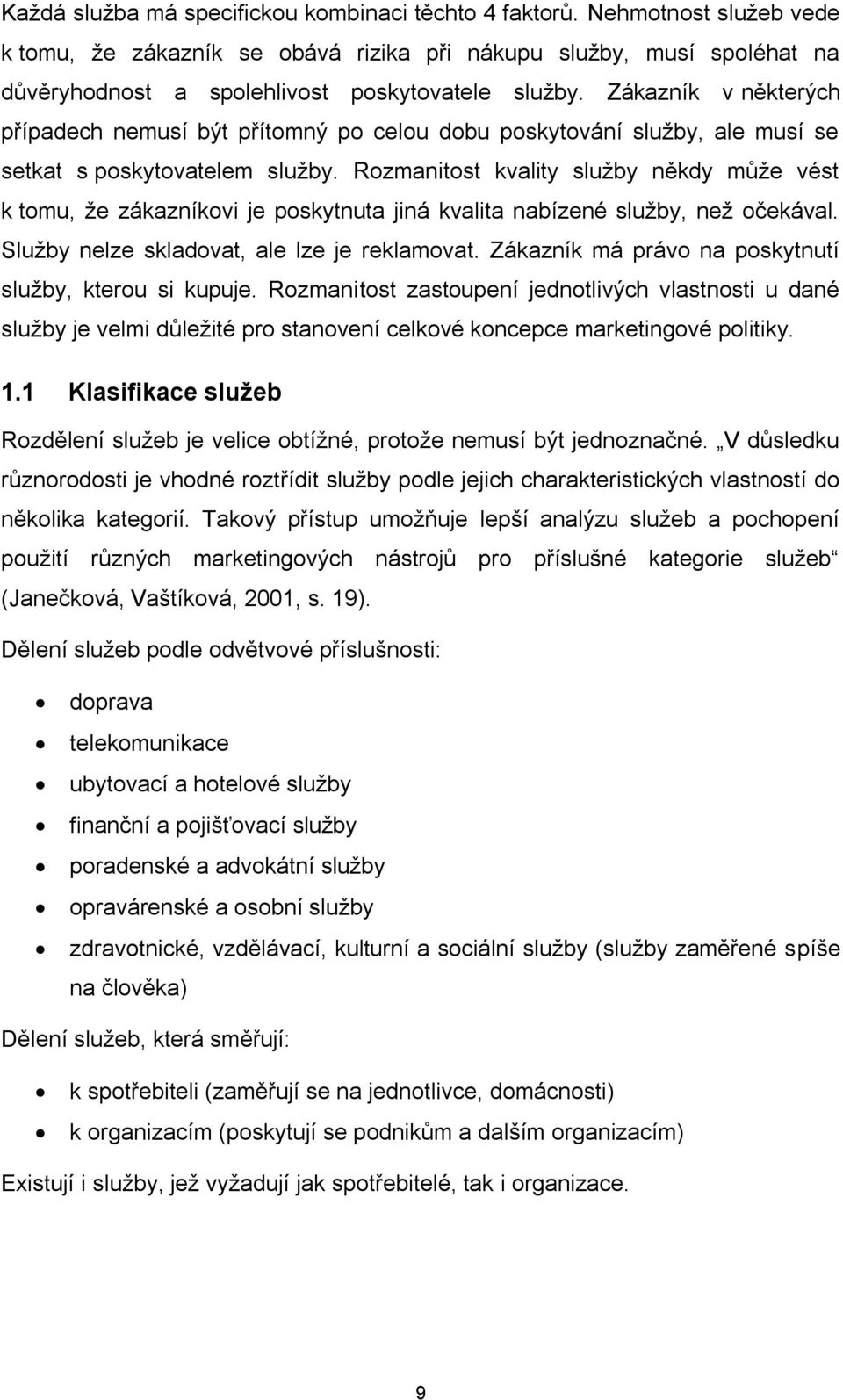 Zákazník v některých případech nemusí být přítomný po celou dobu poskytování služby, ale musí se setkat s poskytovatelem služby.