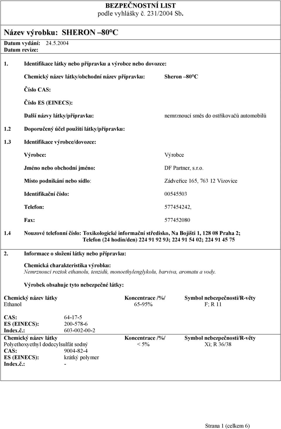 ostřikovačů automobilů 1.2 Doporučený účel použití látky/přípravku: 1.3 Identifikace výrobce/dovozce: Výrobce: Jméno nebo obchodní jméno: Místo podnikání nebo sídlo: Výrobce DF Partner, s.r.o. Zádveřice 165, 763 12 Vizovice Identifikační číslo: 00545503 Telefon: 577454242, Fax: 577452080 1.