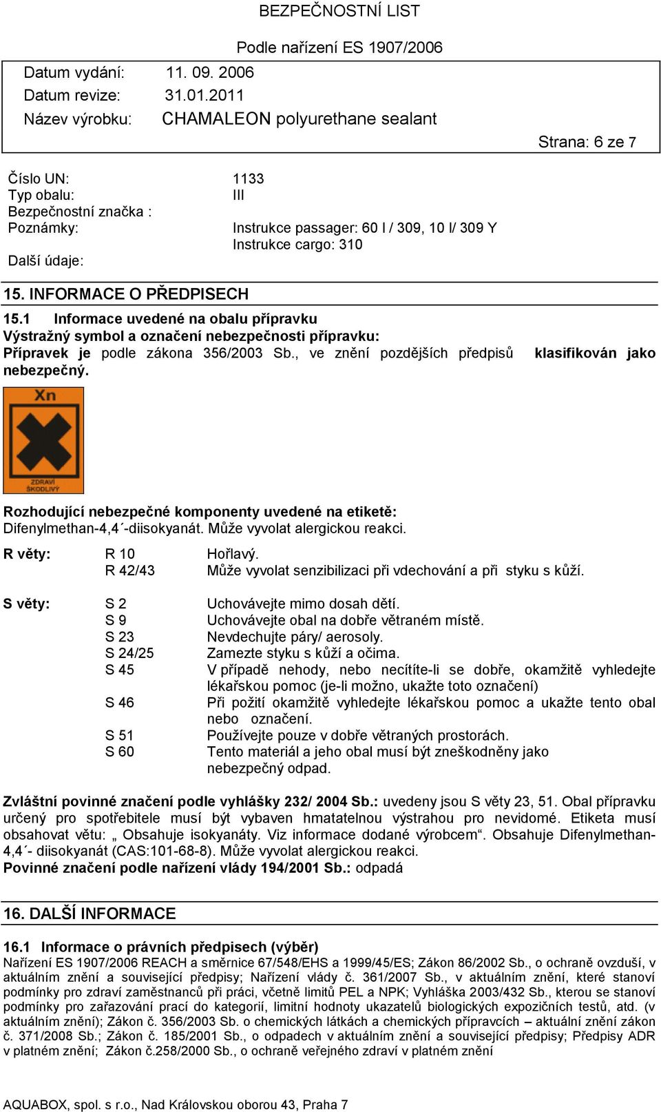 klasifikován jako Rozhodující nebezpečné komponenty uvedené na etiketě: Difenylmethan-4,4 -diisokyanát. Může vyvolat alergickou reakci. R věty: R 10 Hořlavý.