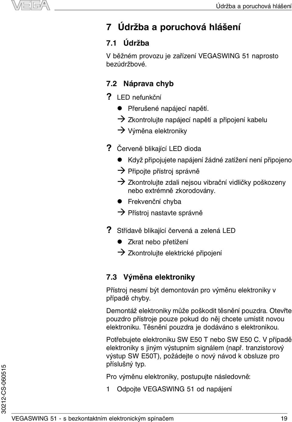 Červeně blikající LED dioda l Když připojujete napájenížádné zatížení není připojeno à Připojte přístroj správně à Zkontrolujte zdali nejsou vibrační vidličky poškozeny nebo extrémně zkorodovány.