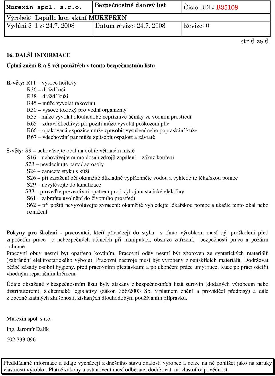 R53 - může vyvolat dlouhodobě nepříznivé účinky ve vodním prostředí R65 zdraví škodlivý: při požití může vyvolat poškození plic R66 opakovaná expozice může způsobit vysušení nebo popraskání kůže R67