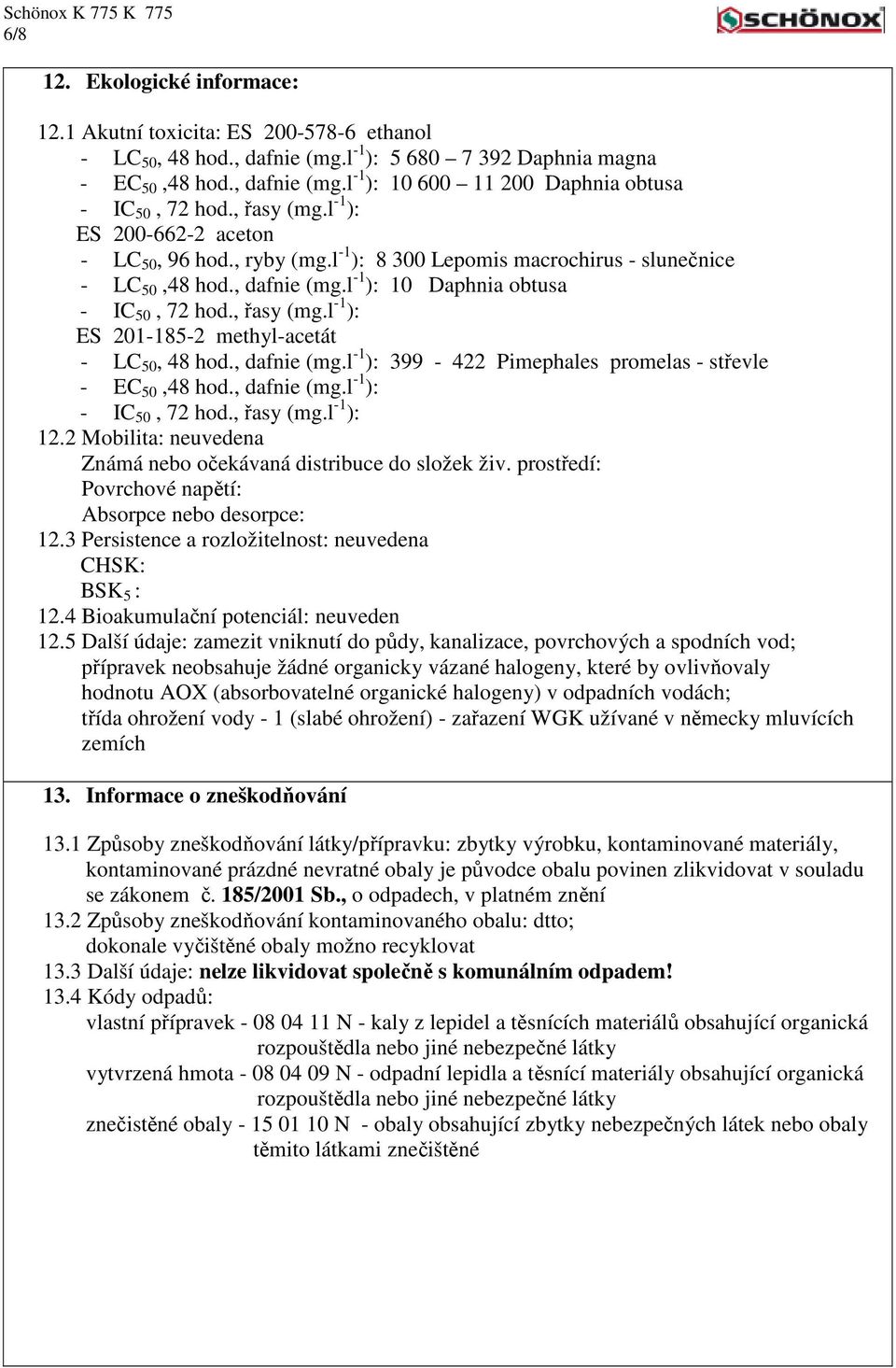 , dafnie (mg.l -1 ): 399-422 Pimephales promelas - střevle - EC 50,48 hod., dafnie (mg.l -1 ): - IC 50, 72 hod., řasy (mg.l -1 ): 12.