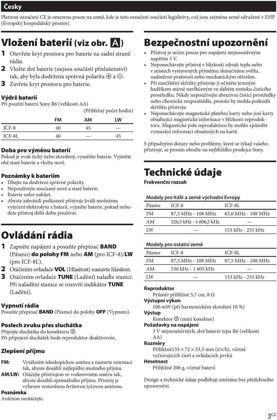 Výdrž baterií Při použití baterií Sony R6 (velikosti AA) (Přibližný počet hodin) FM AM LW ICF-8 40 45 ICF-8L 40 45 Doba pro výměnu baterií Pokud je zvuk tichý nebo zkreslený, vyměňte baterie.