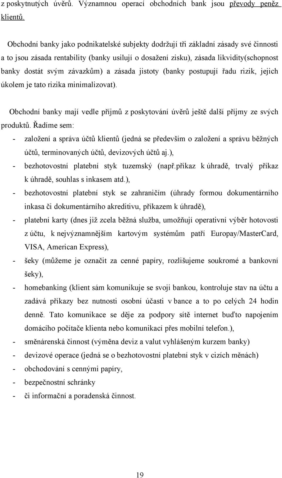 závazkům) a zásada jistoty (banky postupují řadu rizik, jejich úkolem je tato rizika minimalizovat). Obchodní banky mají vedle příjmů z poskytování úvěrů ještě další příjmy ze svých produktů.