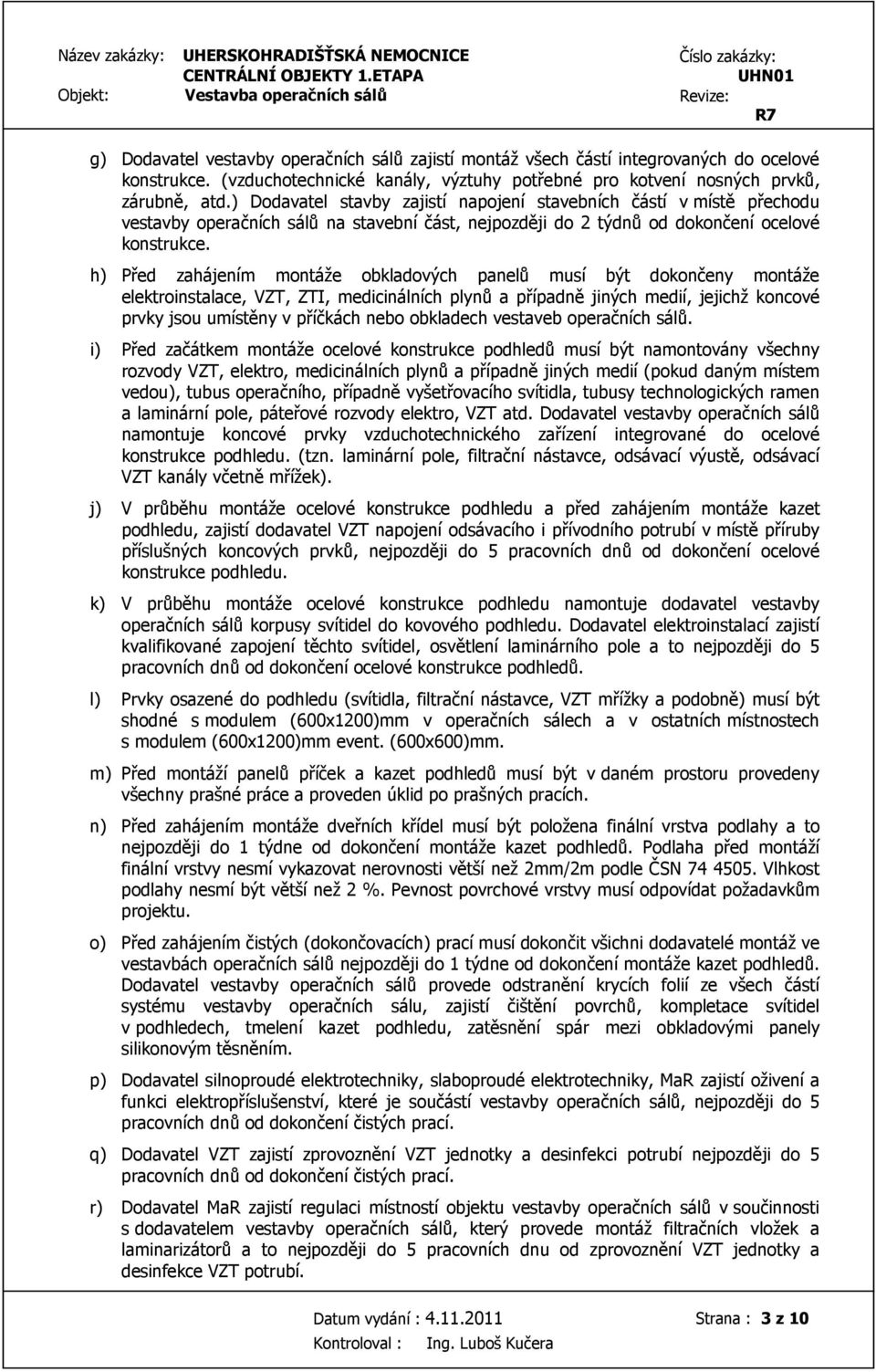 h) Před zahájením montáže obkladových panelů musí být dokončeny montáže elektroinstalace, VZT, ZTI, medicinálních plynů a případně jiných medií, jejichž koncové prvky jsou umístěny v příčkách nebo