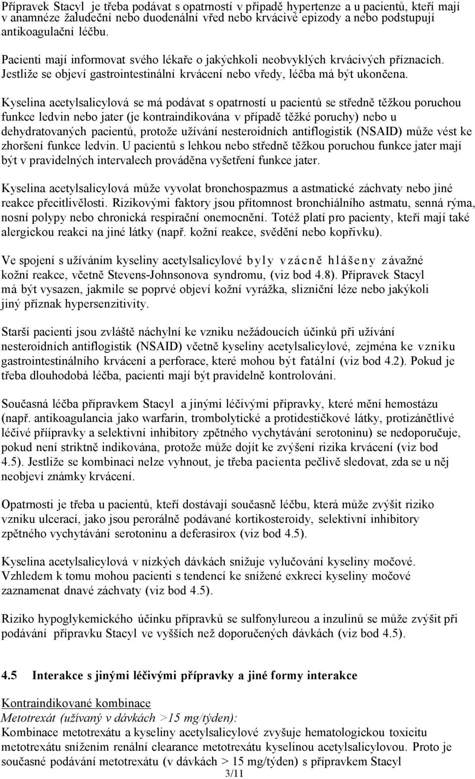 Kyselina acetylsalicylová se má podávat s opatrností u pacientů se středně těžkou poruchou funkce ledvin nebo jater (je kontraindikována v případě těžké poruchy) nebo u dehydratovaných pacientů,