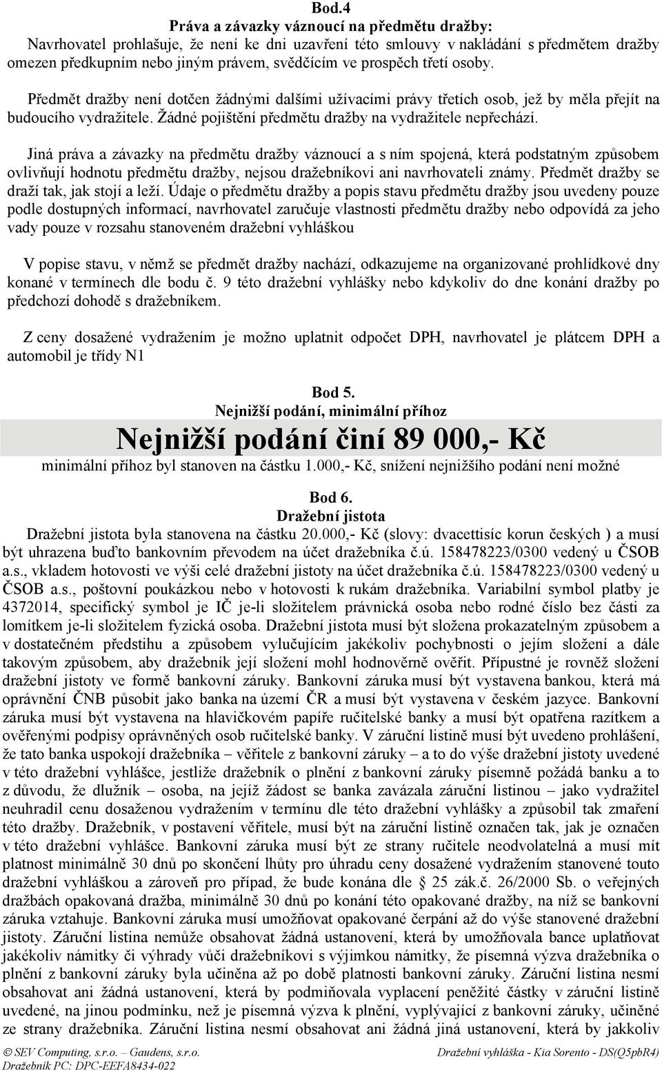 Jiná práva a závazky na předmětu dražby váznoucí a s ním spojená, která podstatným způsobem ovlivňují hodnotu předmětu dražby, nejsou dražebníkovi ani navrhovateli známy.