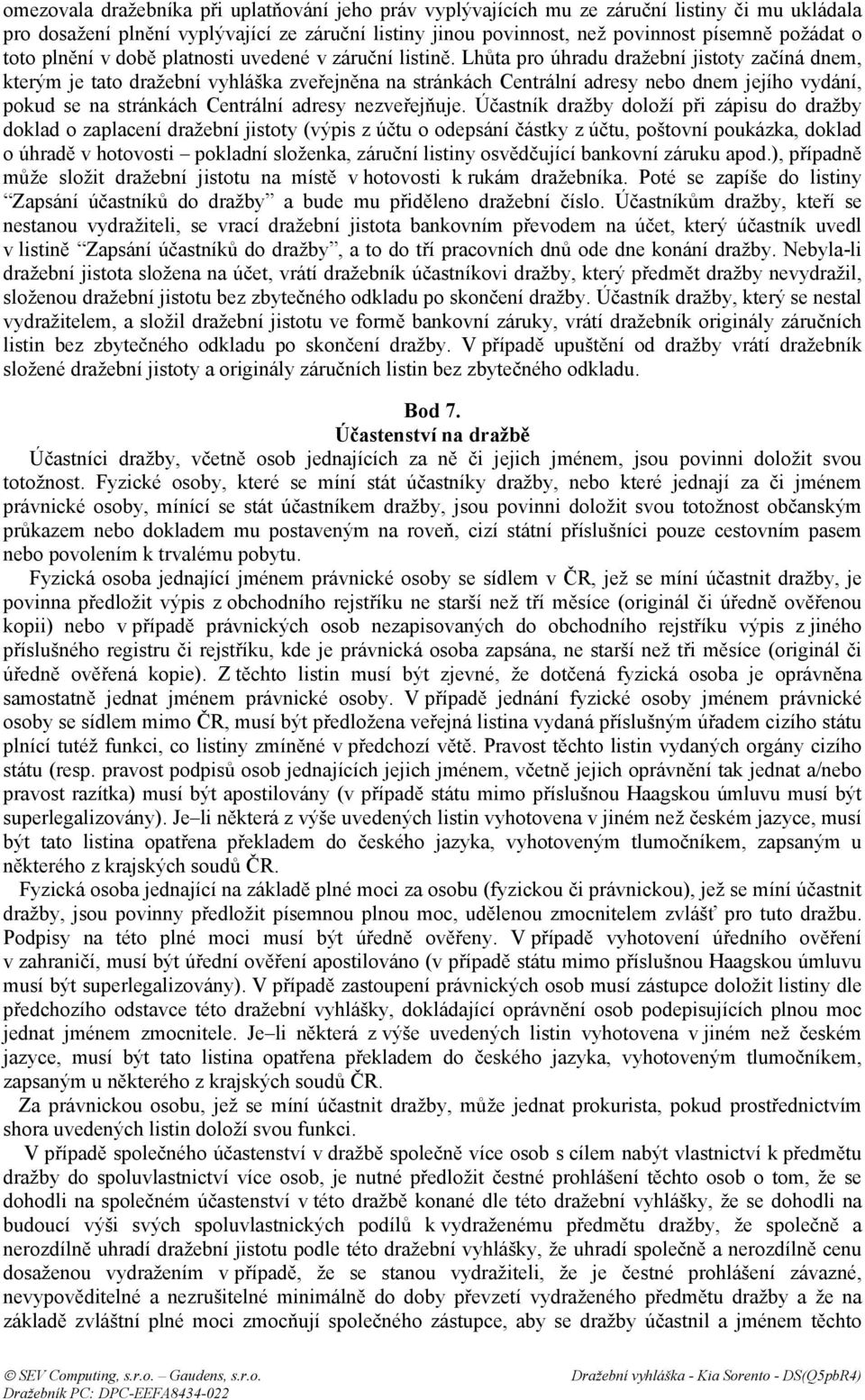 Lhůta pro úhradu dražební jistoty začíná dnem, kterým je tato dražební vyhláška zveřejněna na stránkách Centrální adresy nebo dnem jejího vydání, pokud se na stránkách Centrální adresy nezveřejňuje.