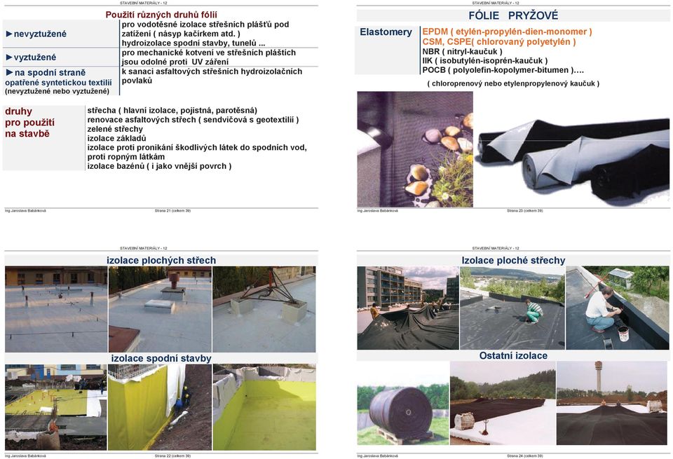 nebo vyztužené) FÓLIE PRYŽOVÉ Elastomery EPDM ( etylén-propylén-dien-monomer ) CSM, CSPE( chlorovaný polyetylén ) NBR ( nitryl-kau uk ) IIK ( isobutylén-isoprén-kau uk ) POCB (