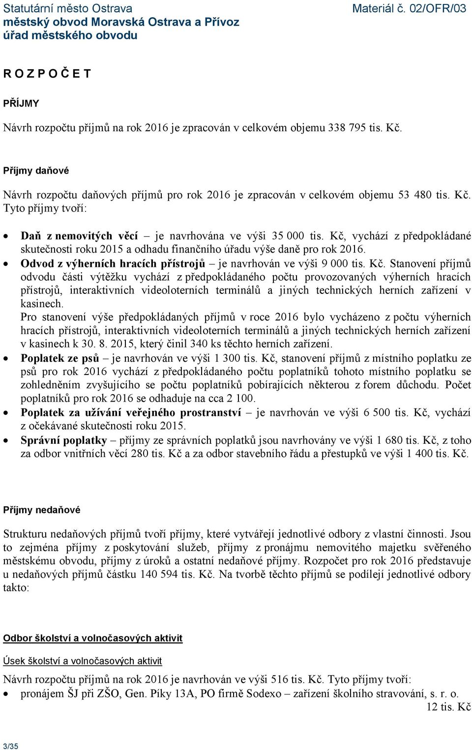 Kč, vychází z předpokládané skutečnosti roku 2015 a odhadu finančního úřadu výše daně pro rok 2016. Odvod z výherních hracích přístrojů je navrhován ve výši 9 000 tis. Kč.