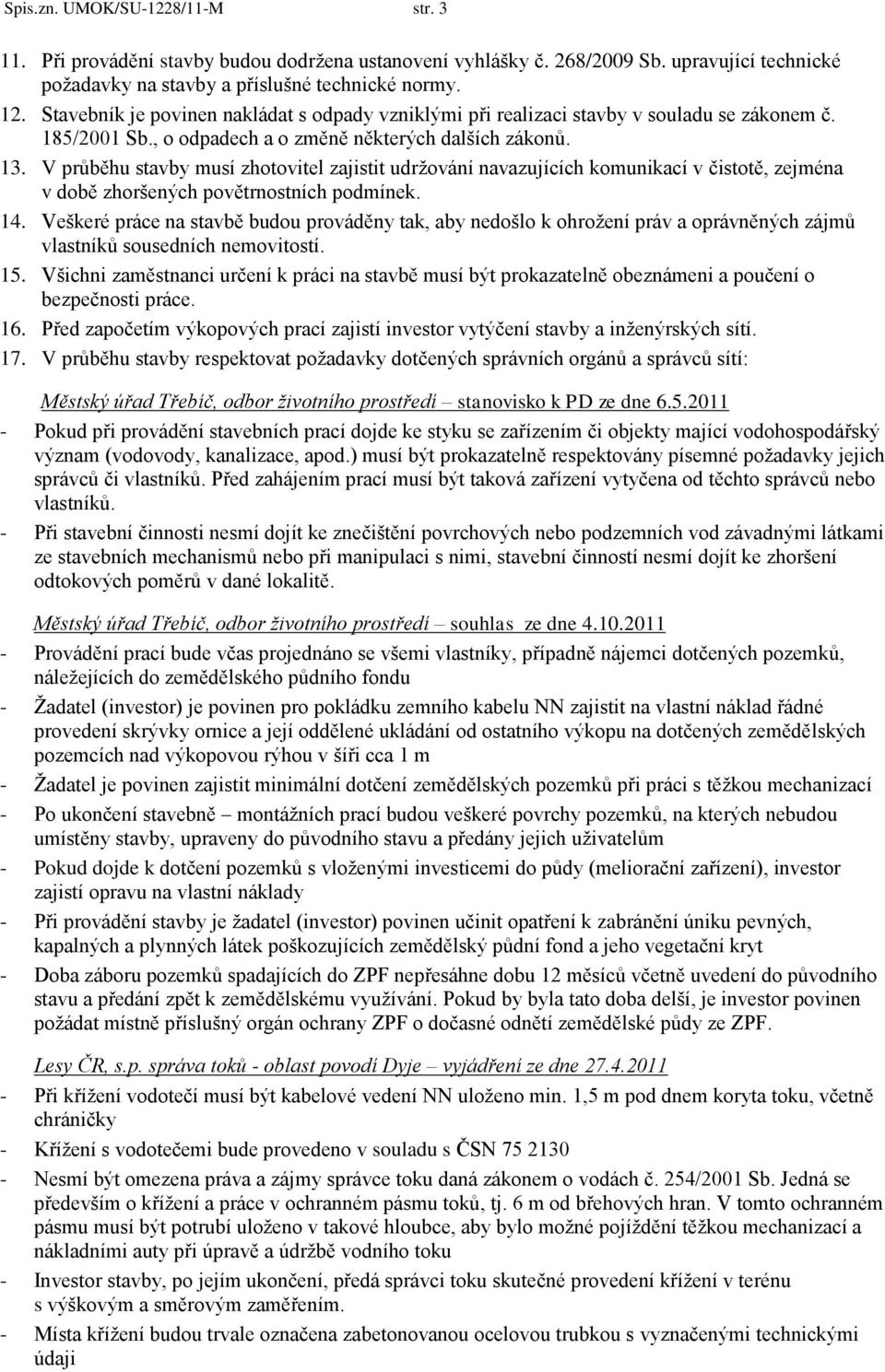 V průběhu stavby musí zhotovitel zajistit udržování navazujících komunikací v čistotě, zejména v době zhoršených povětrnostních podmínek. 14.