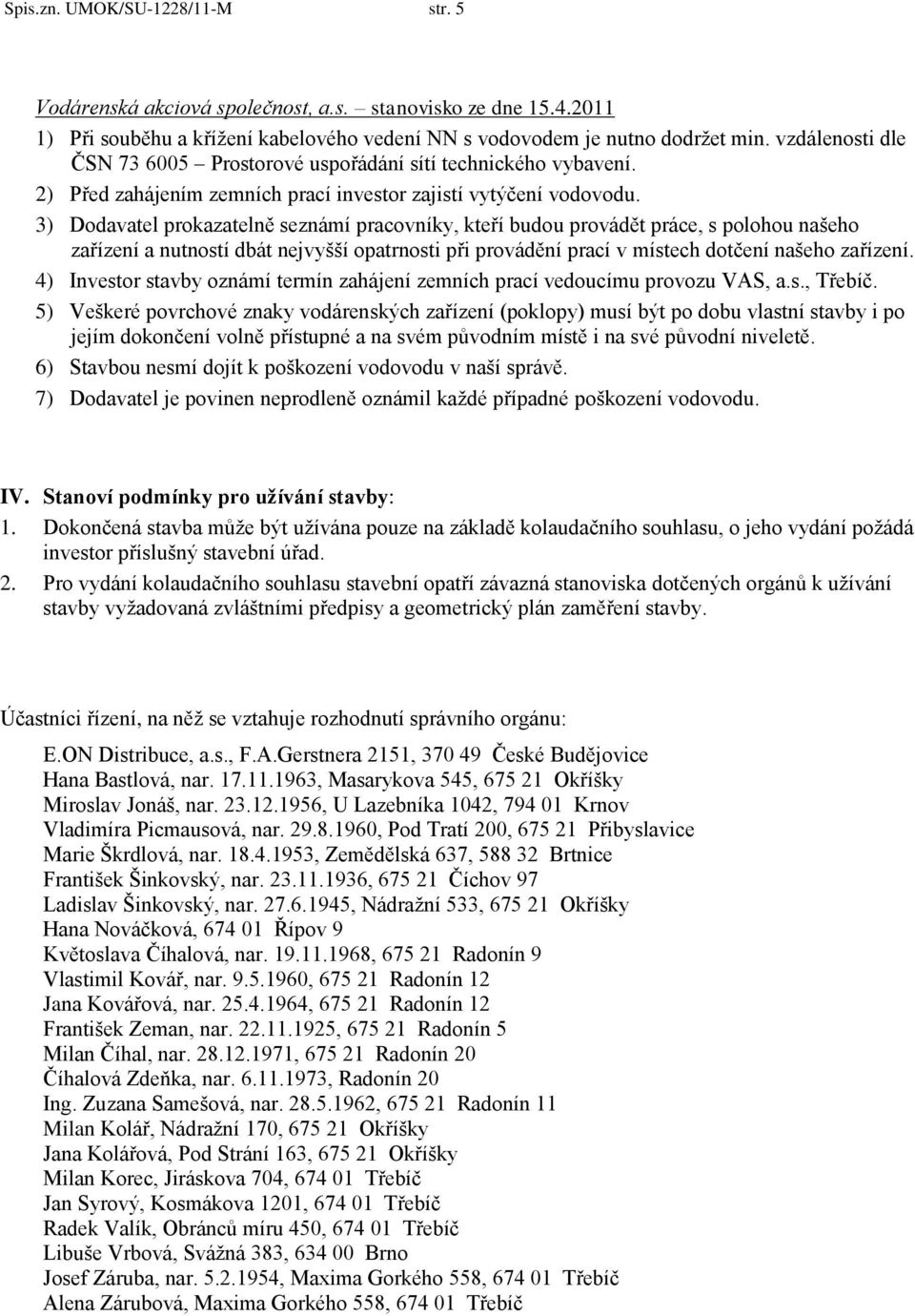 3) Dodavatel prokazatelně seznámí pracovníky, kteří budou provádět práce, s polohou našeho zařízení a nutností dbát nejvyšší opatrnosti při provádění prací v místech dotčení našeho zařízení.