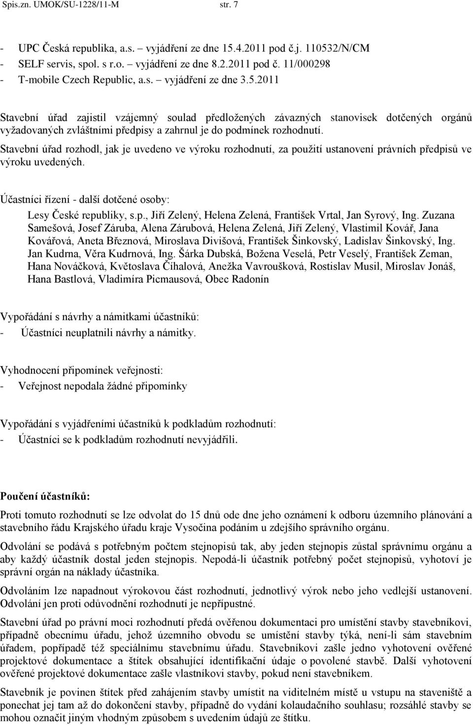 Stavební úřad rozhodl, jak je uvedeno ve výroku rozhodnutí, za použití ustanovení právních předpisů ve výroku uvedených. Účastníci řízení - další dotčené osoby: Lesy České republiky, s.p., Jiří Zelený, Helena Zelená, František Vrtal, Jan Syrový, Ing.
