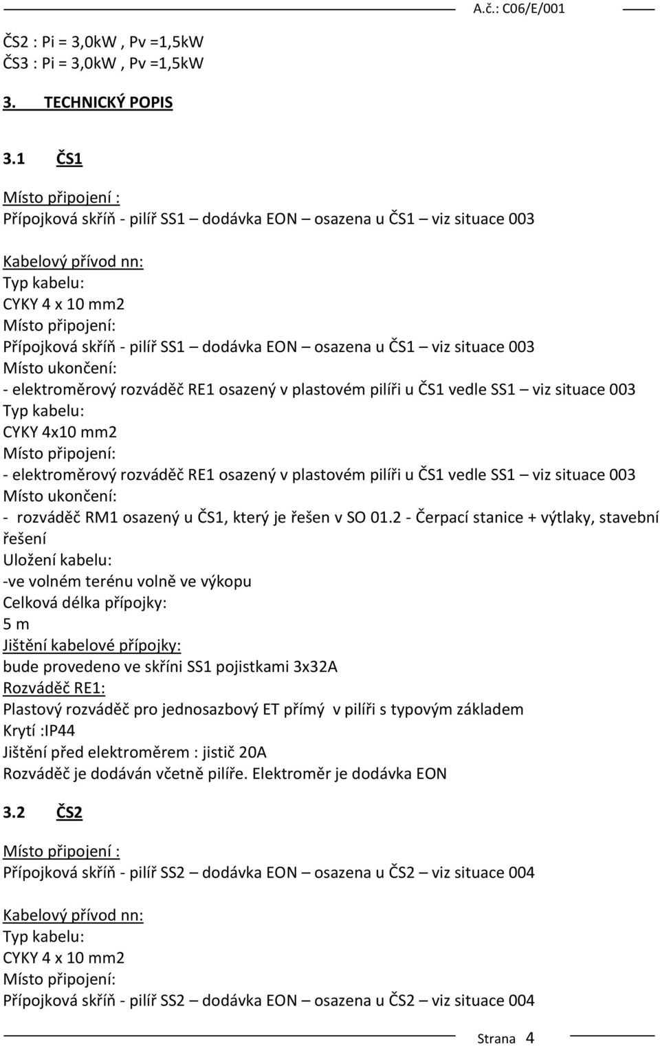 003 - elektroměrový rozváděč RE1 osazený v plastovém pilíři u ČS1 vedle SS1 viz situace 003 CYKY 4x10 mm2 - elektroměrový rozváděč RE1 osazený v plastovém pilíři u ČS1 vedle SS1 viz situace 003 -