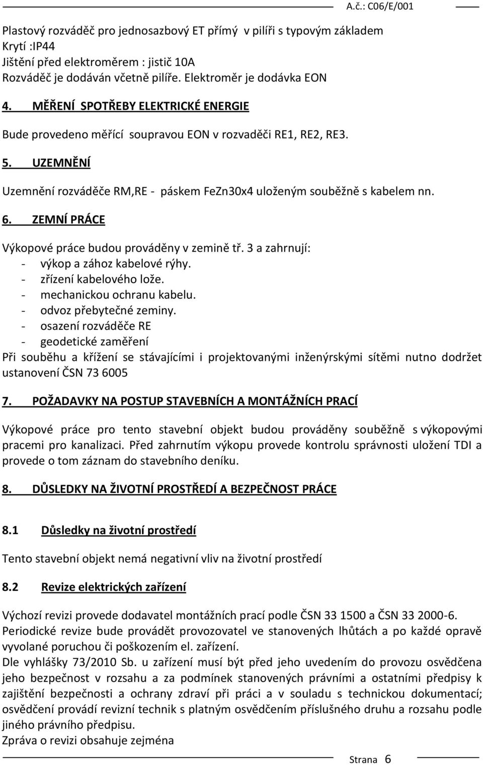 ZEMNÍ PRÁCE Výkopové práce budou prováděny v zemině tř. 3 a zahrnují: - výkop a zához kabelové rýhy. - zřízení kabelového lože. - mechanickou ochranu kabelu. - odvoz přebytečné zeminy.