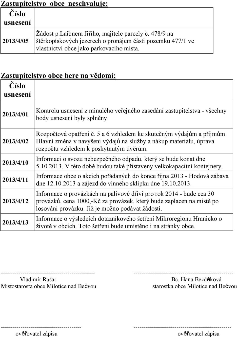 Rozpočtová opatření č. 5 a 6 vzhledem ke skutečným výdajům a příjmům. Hlavní změna v navýšení výdajů na služby a nákup materiálu, úprava rozpočtu vzhledem k poskytnutým úvěrům.