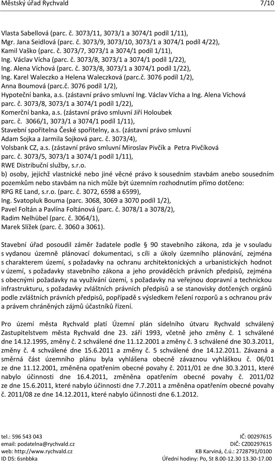 č. 3076 podíl 1/2), Hypoteční banka, a.s. (zástavní právo smluvní Ing. Václav Vícha a Ing. Alena Víchová parc. č. 3073/8, 3073/1 a 3074/1 podíl 1/22), Komerční banka, a.s. (zástavní právo smluvní Jiří Holoubek parc.