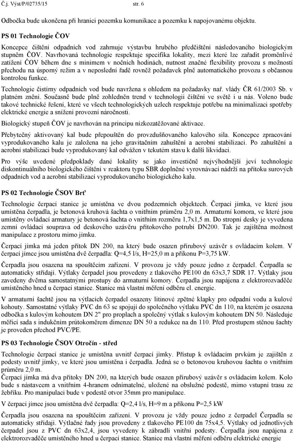 Navrhovaná technologie respektuje specifika lokality, mezi které lze zařadit proměnlivé zatížení ČOV během dne s minimem v nočních hodinách, nutnost značné flexibility provozu s možností přechodu na