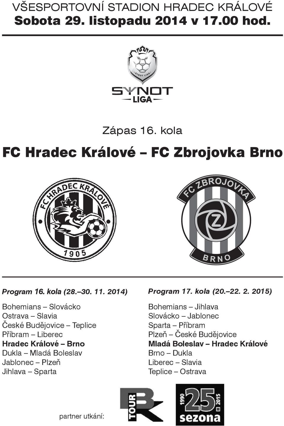 2014) Bohemians Slovácko Ostrava Slavia České Budějovice Teplice Příbram Liberec Hradec Králové Brno Dukla Mladá Boleslav