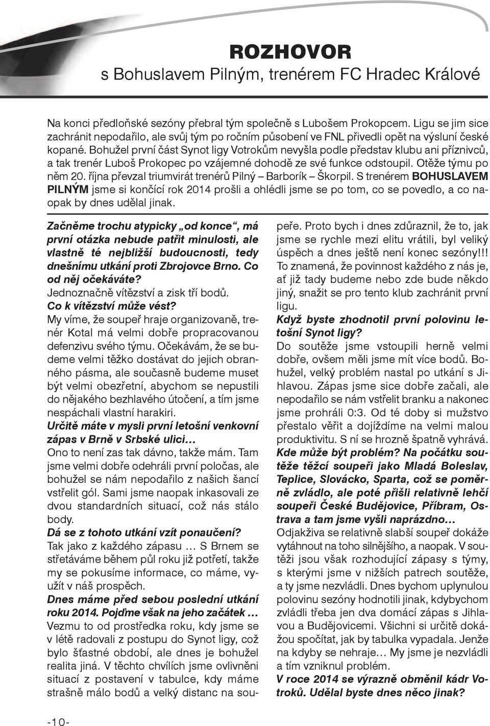 Bohužel první část Synot ligy Votrokům nevyšla podle představ klubu ani příznivců, a tak trenér Luboš Prokopec po vzájemné dohodě ze své funkce odstoupil. Otěže týmu po něm 20.