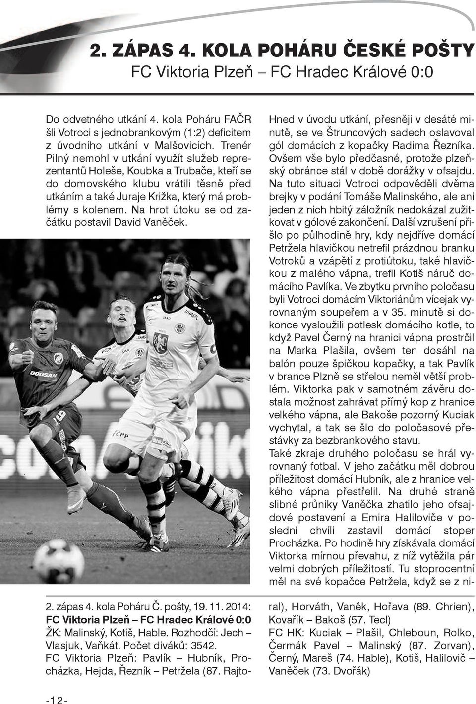 Na hrot útoku se od začátku postavil David Vaněček. 2. zápas 4. kola Poháru Č. pošty, 19. 11. 2014: FC Viktoria Plzeň FC Hradec Králové 0:0 ŽK: Malinský, Kotiš, Hable. Rozhodčí: Jech Vlasjuk, Vaňkát.