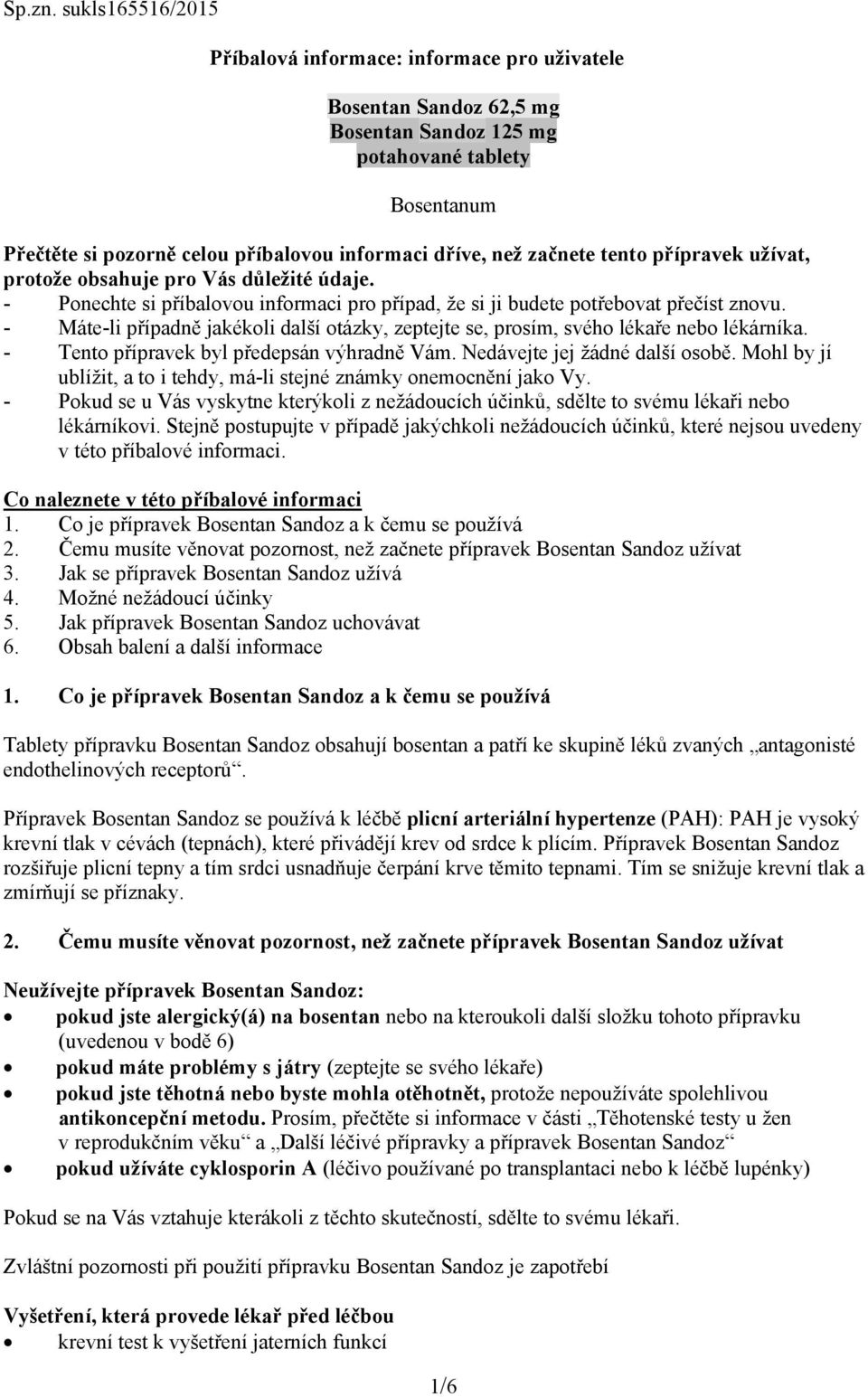 začnete tento přípravek užívat, protože obsahuje pro Vás důležité údaje. - Ponechte si příbalovou informaci pro případ, že si ji budete potřebovat přečíst znovu.