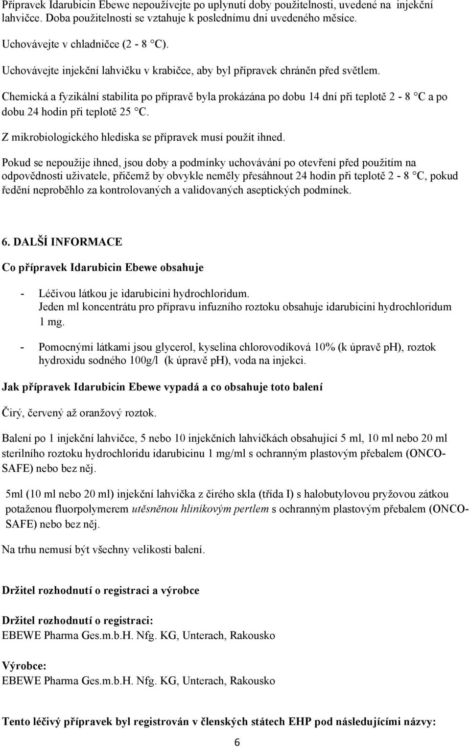 Chemická a fyzikální stabilita po přípravě byla prokázána po dobu 14 dní při teplotě 2-8 C a po dobu 24 hodin při teplotě 25 C. Z mikrobiologického hlediska se přípravek musí použít ihned.