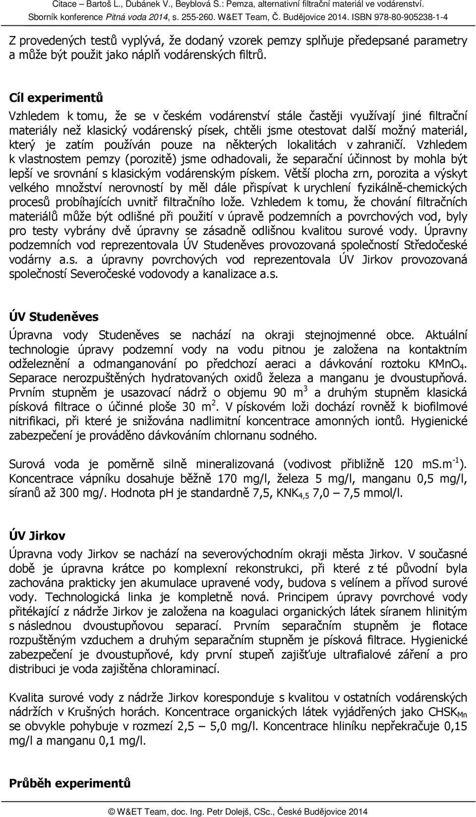 používán pouze na některých lokalitách v zahraničí. Vzhledem k vlastnostem pemzy (porozitě) jsme odhadovali, že separační účinnost by mohla být lepší ve srovnání s klasickým vodárenským pískem.