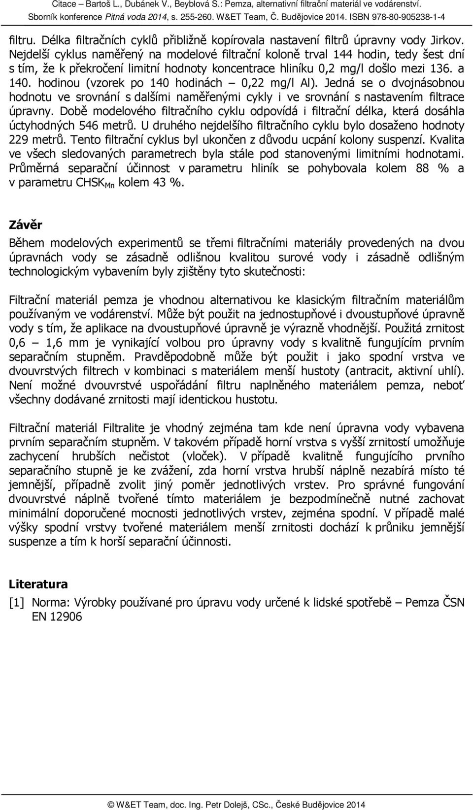 hodinou (vzorek po 140 hodinách 0,22 mg/l Al). Jedná se o dvojnásobnou hodnotu ve srovnání s dalšími naměřenými cykly i ve srovnání s nastavením filtrace úpravny.