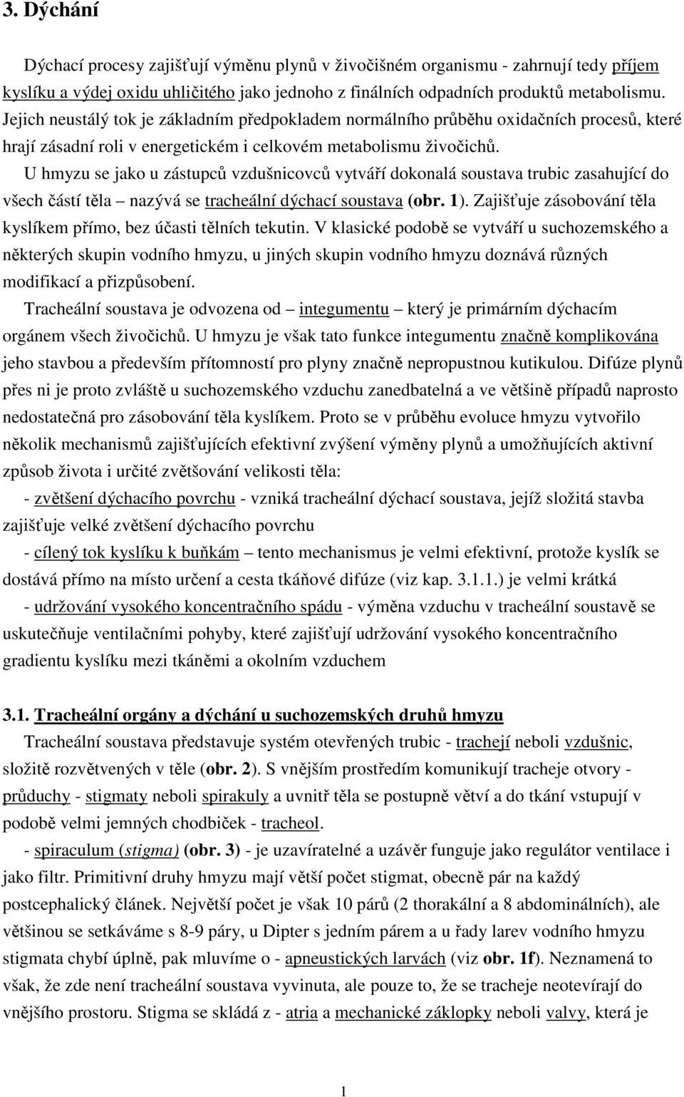 U hmyzu se jako u zástupců vzdušnicovců vytváří dokonalá soustava trubic zasahující do všech částí těla nazývá se tracheální dýchací soustava (obr. 1).