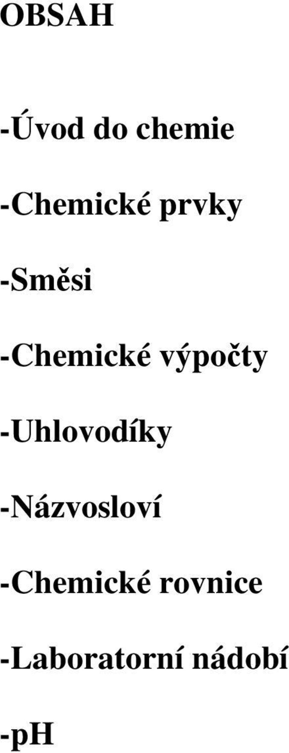 OBSAH. -Úvod do chemie. -Chemické prvky. -Směsi. -Chemické výpočty.  -Uhlovodíky. -Názvosloví. -Chemické rovnice. -Laboratorní nádobí. - PDF  Free Download