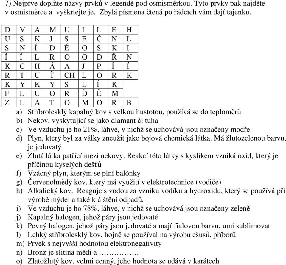 hustotou, používá se do teploměrů b) Nekov, vyskytující se jako diamant či tuha c) Ve vzduchu je ho 21%, láhve, v nichž se uchovává jsou označeny modře d) Plyn, který byl za války zneužit jako bojová