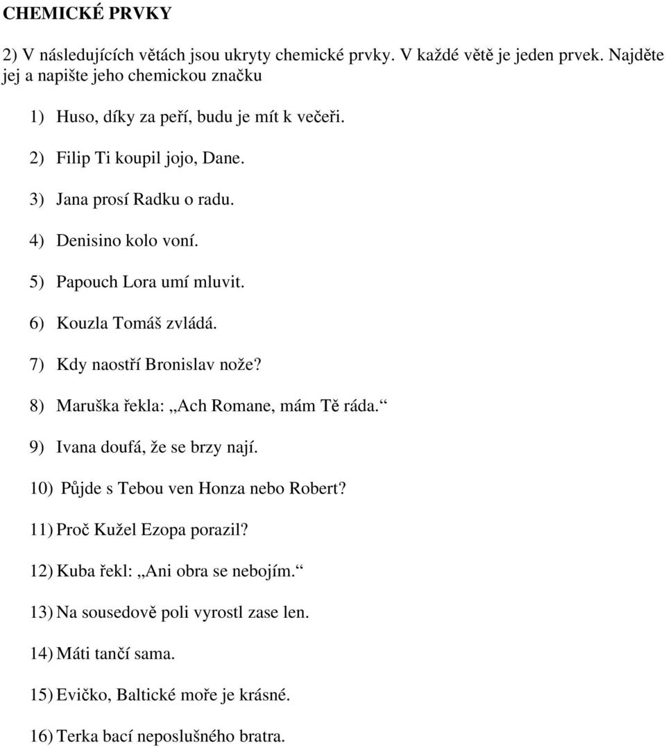 4) Denisino kolo voní. 5) Papouch Lora umí mluvit. 6) Kouzla Tomáš zvládá. 7) Kdy naostří Bronislav nože? 8) Maruška řekla: Ach Romane, mám Tě ráda.