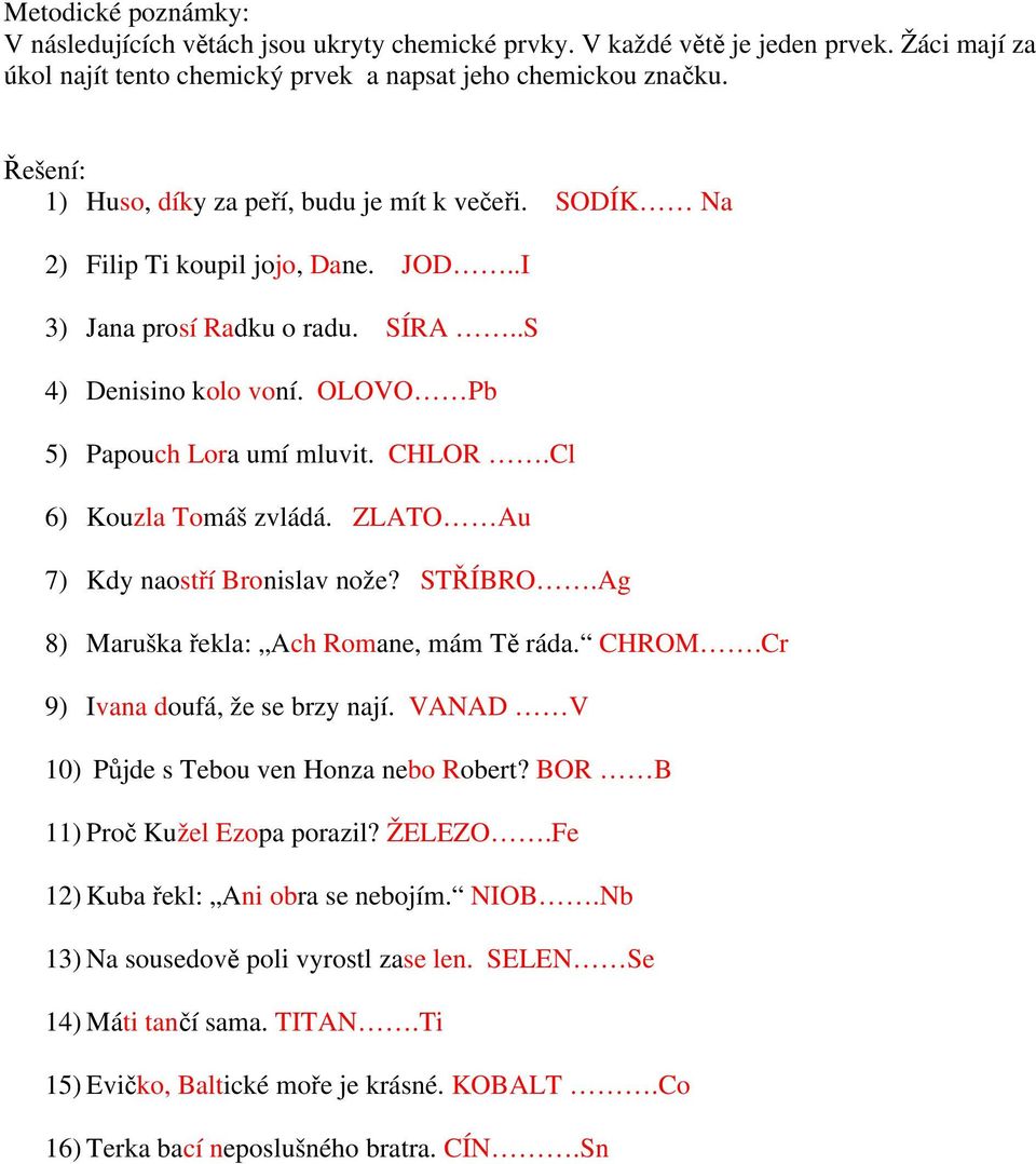 CHLOR.Cl 6) Kouzla Tomáš zvládá. ZLATO Au 7) Kdy naostří Bronislav nože? STŘÍBRO.Ag 8) Maruška řekla: Ach Romane, mám Tě ráda. CHROM.Cr 9) Ivana doufá, že se brzy nají.