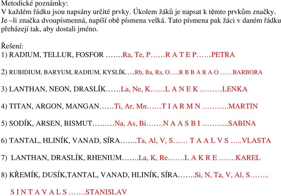 .R B B A R A O BARBORA 3) LANTHAN, NEON, DRASLÍK La, Ne, K L A N E K LENKA 4) TITAN, ARGON, MANGAN Ti, Ar, Mn T I A R M N..MARTIN 5) SODÍK, ARSEN, BISMUT Na, As, Bi.N A A S B I.