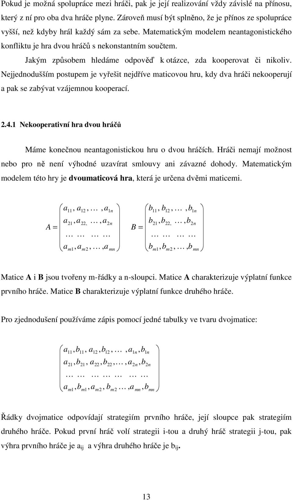 Jakým způsobem hledáme odpověď k otázce, zda kooperovat či nikoliv. Nejjednodušším postupem je vyřešit nejdříve maticovou hru, kdy dva hráči nekooperují a pak se zabývat vzájemnou kooperací..4.