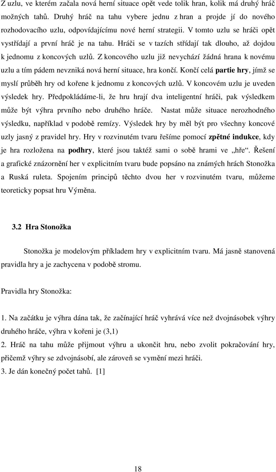 Hráči se v tazích střídají tak dlouho, až dojdou k jednomu z koncových uzlů. Z koncového uzlu již nevychází žádná hrana k novému uzlu a tím pádem nevzniká nová herní situace, hra končí.